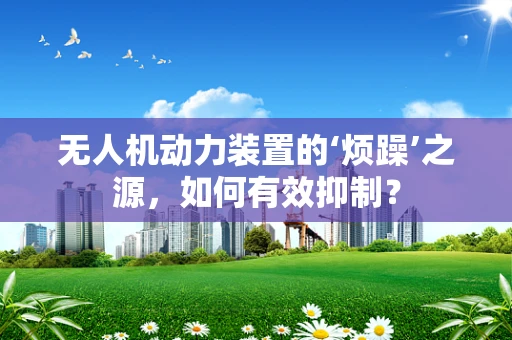 无人机动力装置的‘烦躁’之源，如何有效抑制？