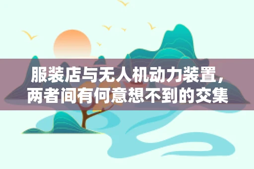 服装店与无人机动力装置，两者间有何意想不到的交集？