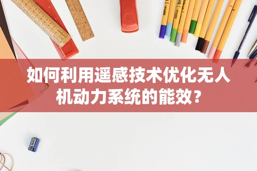 如何利用遥感技术优化无人机动力系统的能效？
