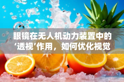 眼镜在无人机动力装置中的‘透视’作用，如何优化视觉辅助系统？