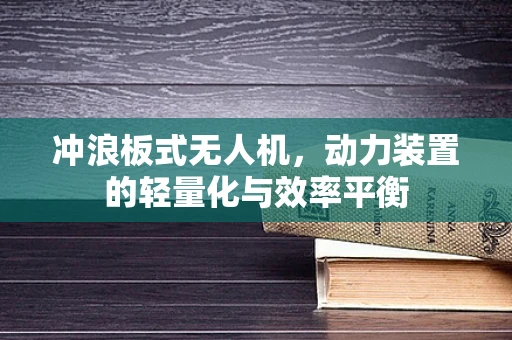 冲浪板式无人机，动力装置的轻量化与效率平衡