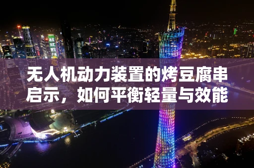 无人机动力装置的烤豆腐串启示，如何平衡轻量与效能？
