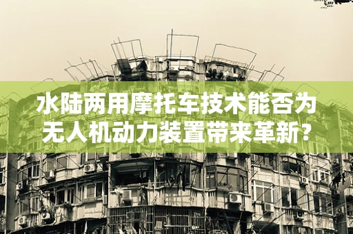水陆两用摩托车技术能否为无人机动力装置带来革新？