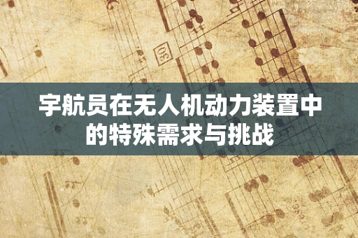 宇航员在无人机动力装置中的特殊需求与挑战