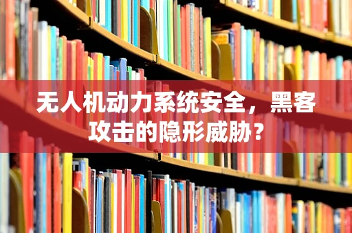 无人机动力系统安全，黑客攻击的隐形威胁？