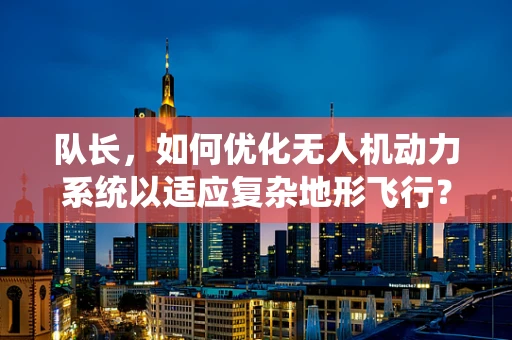 队长，如何优化无人机动力系统以适应复杂地形飞行？
