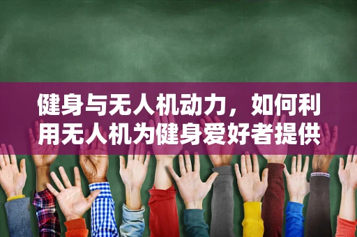 健身与无人机动力，如何利用无人机为健身爱好者提供新动力？