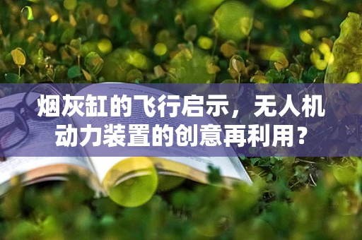 烟灰缸的飞行启示，无人机动力装置的创意再利用？