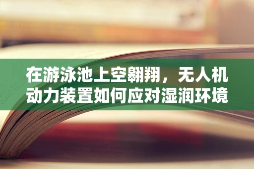 在游泳池上空翱翔，无人机动力装置如何应对湿润环境挑战？