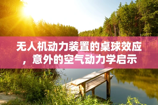 无人机动力装置的桌球效应，意外的空气动力学启示