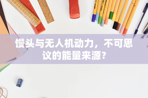 馒头与无人机动力，不可思议的能量来源？