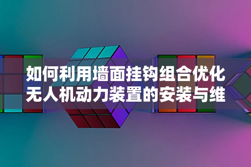 如何利用墙面挂钩组合优化无人机动力装置的安装与维护？