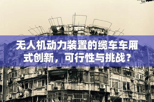 无人机动力装置的缆车车厢式创新，可行性与挑战？