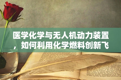 医学化学与无人机动力装置，如何利用化学燃料创新飞行动力？