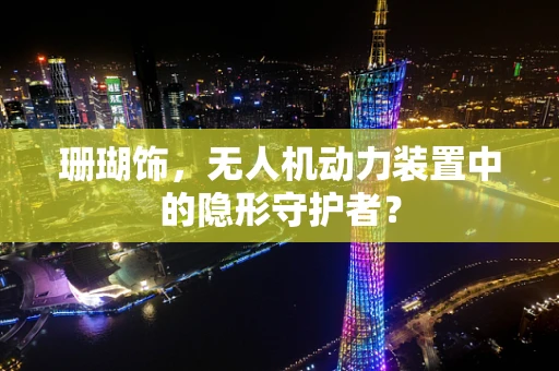 珊瑚饰，无人机动力装置中的隐形守护者？