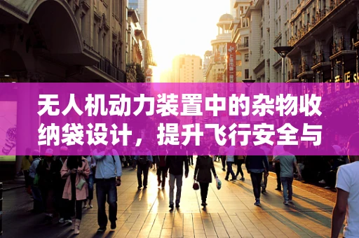 无人机动力装置中的杂物收纳袋设计，提升飞行安全与效率的巧妙之选？