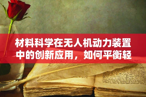 材料科学在无人机动力装置中的创新应用，如何平衡轻量与强度？