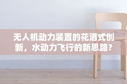 无人机动力装置的花洒式创新，水动力飞行的新思路？
