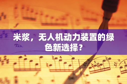 米浆，无人机动力装置的绿色新选择？