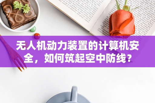 无人机动力装置的计算机安全，如何筑起空中防线？