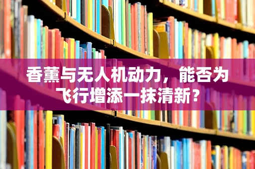 香薰与无人机动力，能否为飞行增添一抹清新？