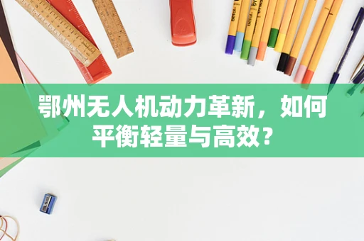 鄂州无人机动力革新，如何平衡轻量与高效？