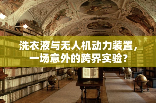 洗衣液与无人机动力装置，一场意外的跨界实验？