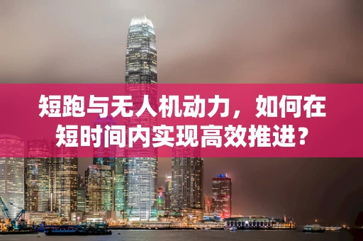 短跑与无人机动力，如何在短时间内实现高效推进？