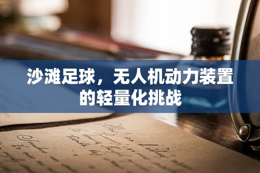 沙滩足球，无人机动力装置的轻量化挑战
