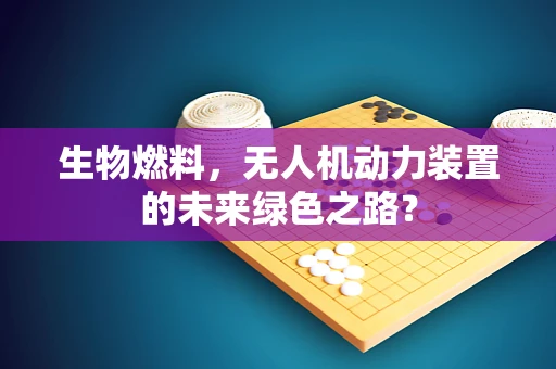 生物燃料，无人机动力装置的未来绿色之路？