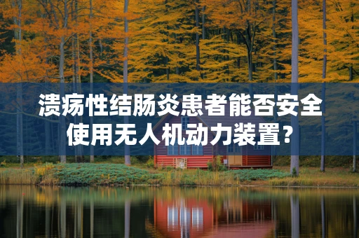 溃疡性结肠炎患者能否安全使用无人机动力装置？