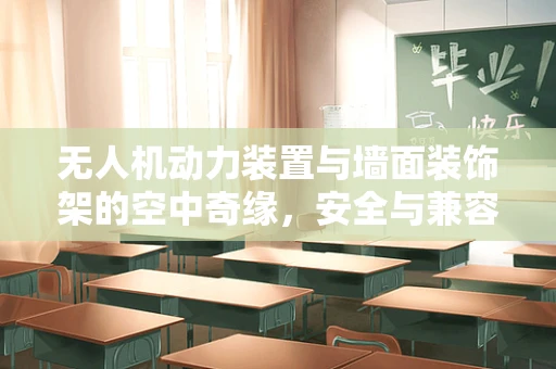 无人机动力装置与墙面装饰架的空中奇缘，安全与兼容性之谜