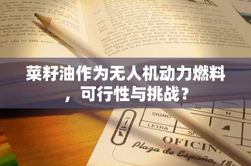 菜籽油作为无人机动力燃料，可行性与挑战？