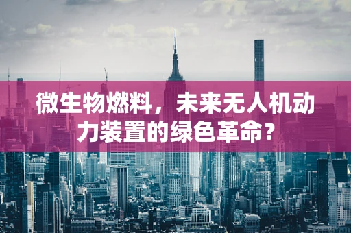 微生物燃料，未来无人机动力装置的绿色革命？