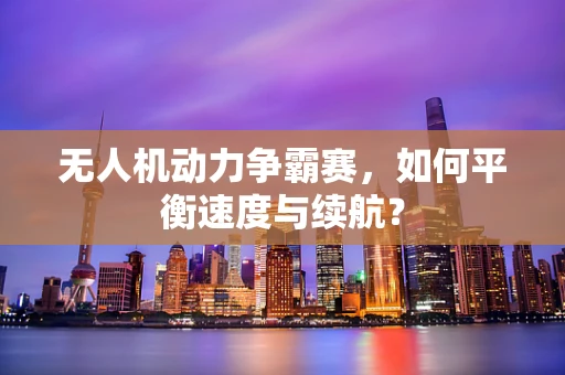 无人机动力争霸赛，如何平衡速度与续航？