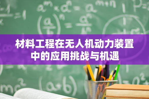 材料工程在无人机动力装置中的应用挑战与机遇