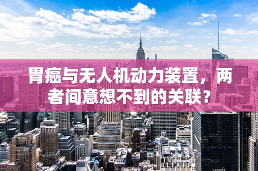 胃癌与无人机动力装置，两者间意想不到的关联？