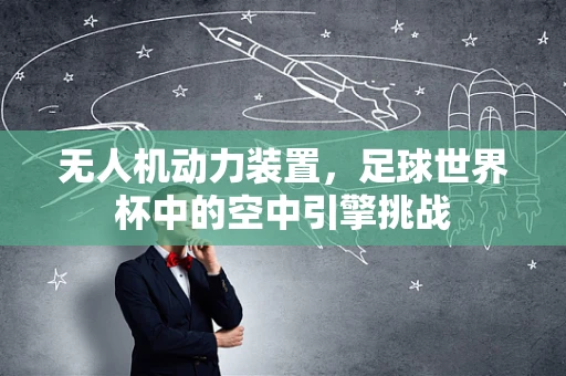 无人机动力装置，足球世界杯中的空中引擎挑战