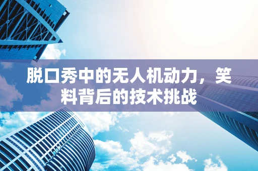 脱口秀中的无人机动力，笑料背后的技术挑战