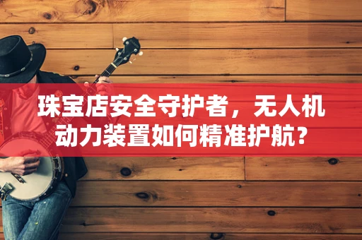 珠宝店安全守护者，无人机动力装置如何精准护航？