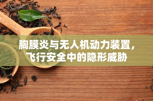胸膜炎与无人机动力装置，飞行安全中的隐形威胁