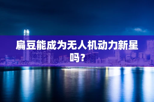 扁豆能成为无人机动力新星吗？