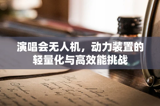 演唱会无人机，动力装置的轻量化与高效能挑战