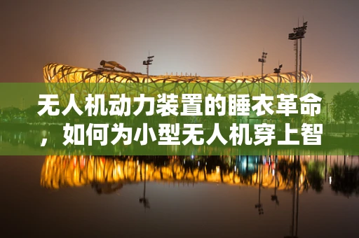无人机动力装置的睡衣革命，如何为小型无人机穿上智能睡衣套装？