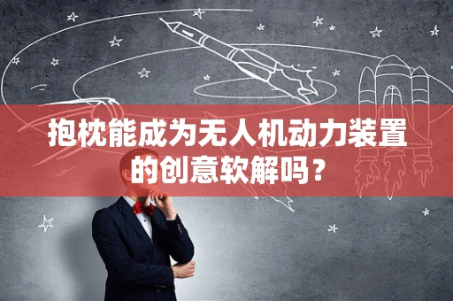 抱枕能成为无人机动力装置的创意软解吗？