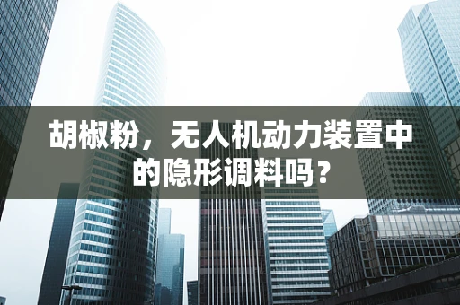 胡椒粉，无人机动力装置中的隐形调料吗？