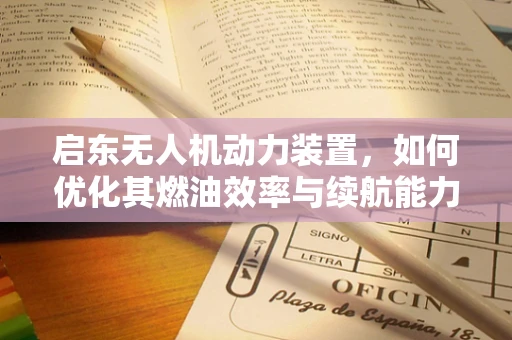 启东无人机动力装置，如何优化其燃油效率与续航能力？