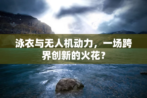 泳衣与无人机动力，一场跨界创新的火花？