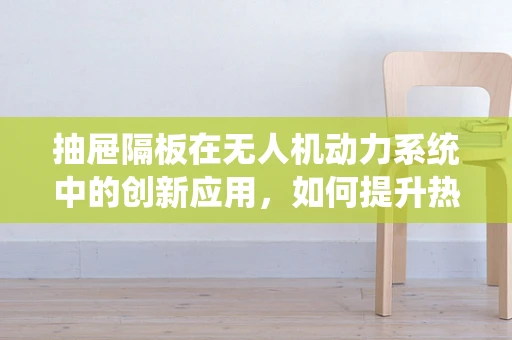 抽屉隔板在无人机动力系统中的创新应用，如何提升热管理效率？