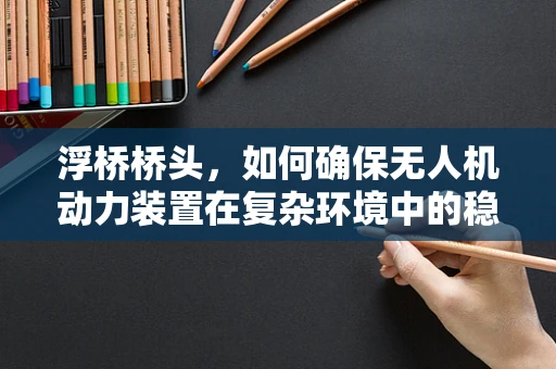 浮桥桥头，如何确保无人机动力装置在复杂环境中的稳定运行？